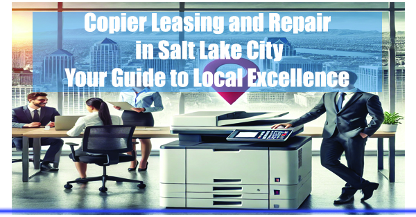 Copier-Leasing-and-Repair-in-Salt-Lake-City-Your-Guide-to-Local-Excellence